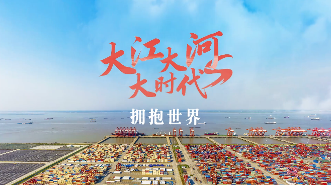 跟着总书记看中国丨大江大河大时代・拥抱世界