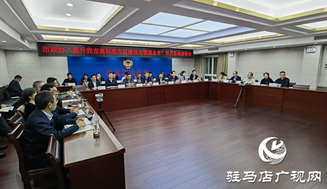 驻马店市政协召开“提升我市高标准农田建设与管理水平”双月协商座谈会