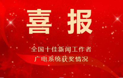 喜报!广电系统共160件作品获第35届中国新闻奖、4位优秀新闻工作者被授予“全国十佳新闻工作者”称号