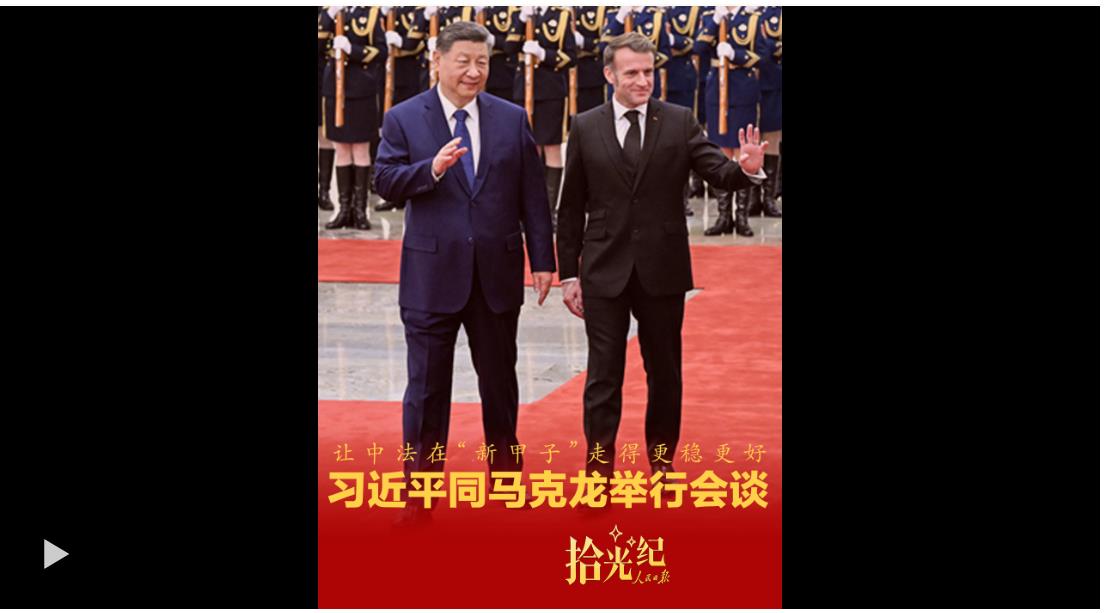 拾光纪·让中法在“新甲子”走得更稳更好，习近平同马克龙举行会谈