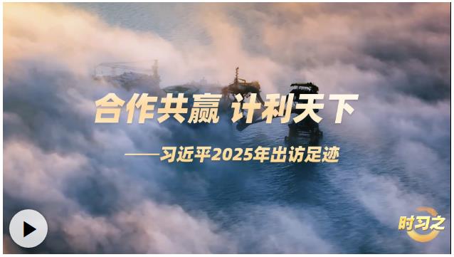 时习之丨合作共赢 计利天下 习近平2025年出访足迹