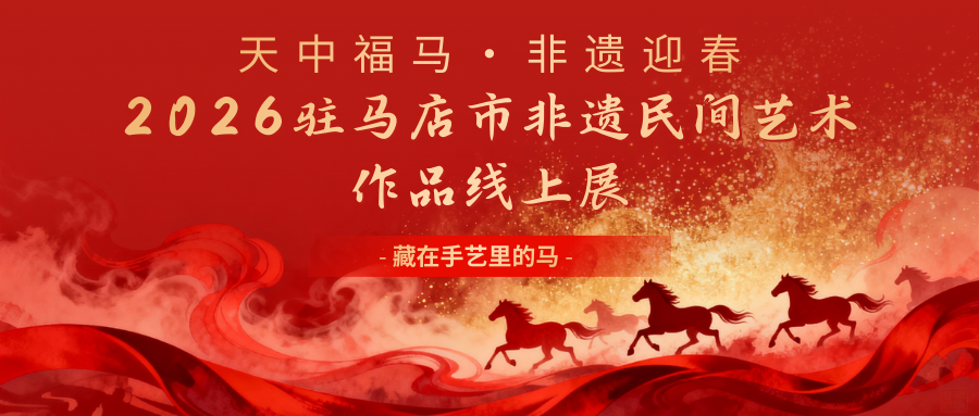 “天中福马·非遗迎春”——2026驻马店市非遗民间艺术作品线上展
