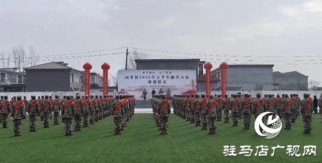  西平县举行2026年上半年新兵入伍欢送仪式