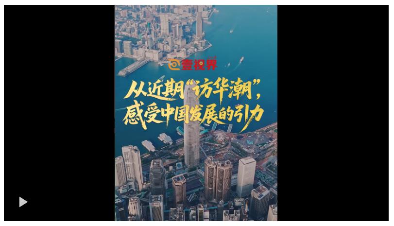 壹视界·微视频｜从近期“访华潮”，感受中国发展的引力